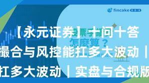【永元证券】十问十答：技术与撮合与风控能扛多大波动｜实盘与合规版