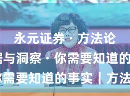 永元证券 · 方法论 · 数据与洞察 · 你需要知道的事实｜方法篇