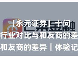 【永元证券】十问十答：行业对比与和友商的差异｜体验记