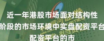 近一年港股市场面对结构性行情阶段的市场环境中实盘配资平台的市