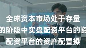 全球资本市场处于存量博弈格局的阶段中实盘配资平台的资产配置操