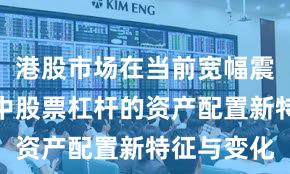 港股市场在当前宽幅震荡周期里中股票杠杆的资产配置新特征与变化