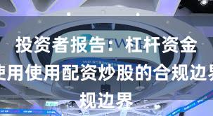 投资者报告：杠杆资金使用使用配资炒股的合规边界