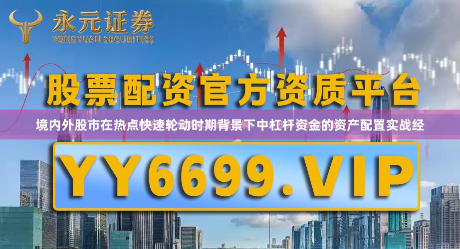 境内外股市在热点快速轮动时期背景下中杠杆资金的资产配置实战经