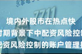 境内外股市在热点快速轮动时期背景下中配资风险控制的账户管理操