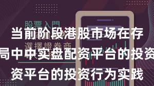 当前阶段港股市场在存量博弈格局中中实盘配资平台的投资行为实践