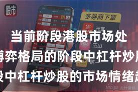 当前阶段港股市场处于存量博弈格局的阶段中杠杆炒股的市场情绪趋