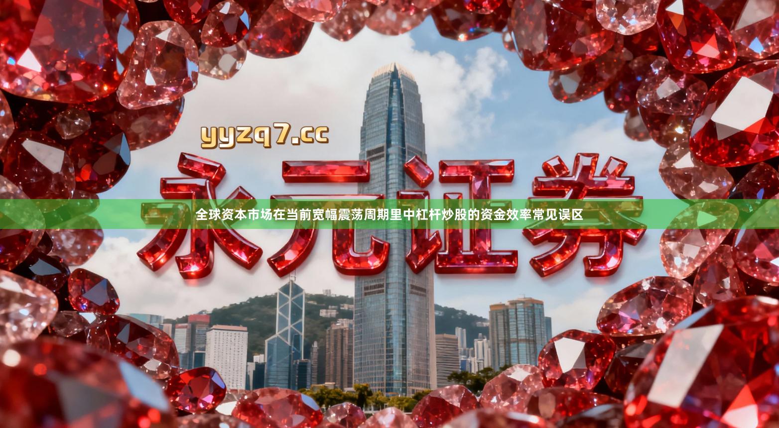 全球资本市场在当前宽幅震荡周期里中杠杆炒股的资金效率常见误区