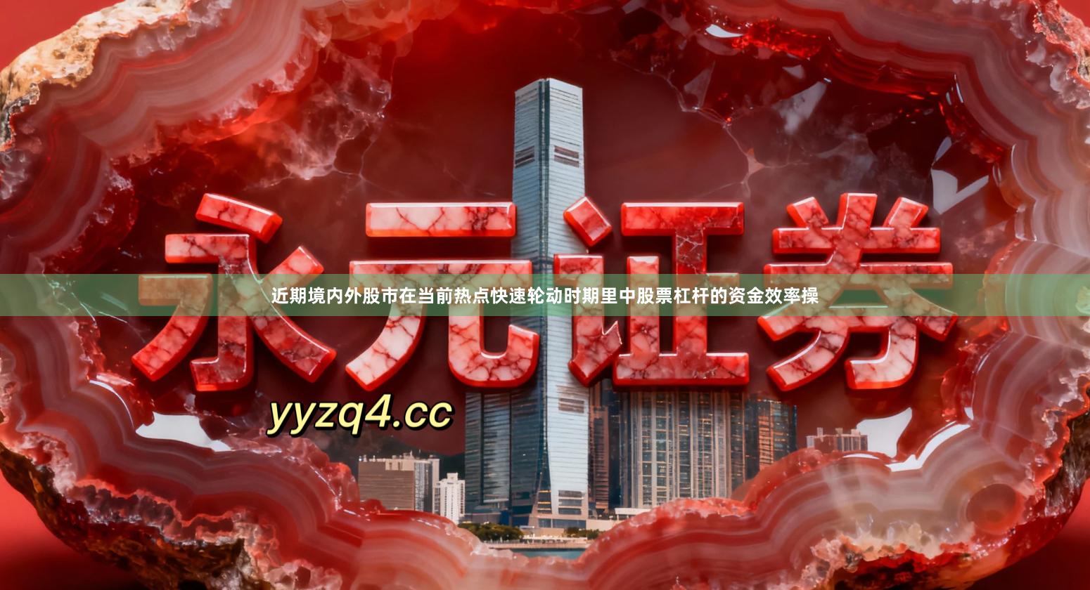 近期境内外股市在当前热点快速轮动时期里中股票杠杆的资金效率操