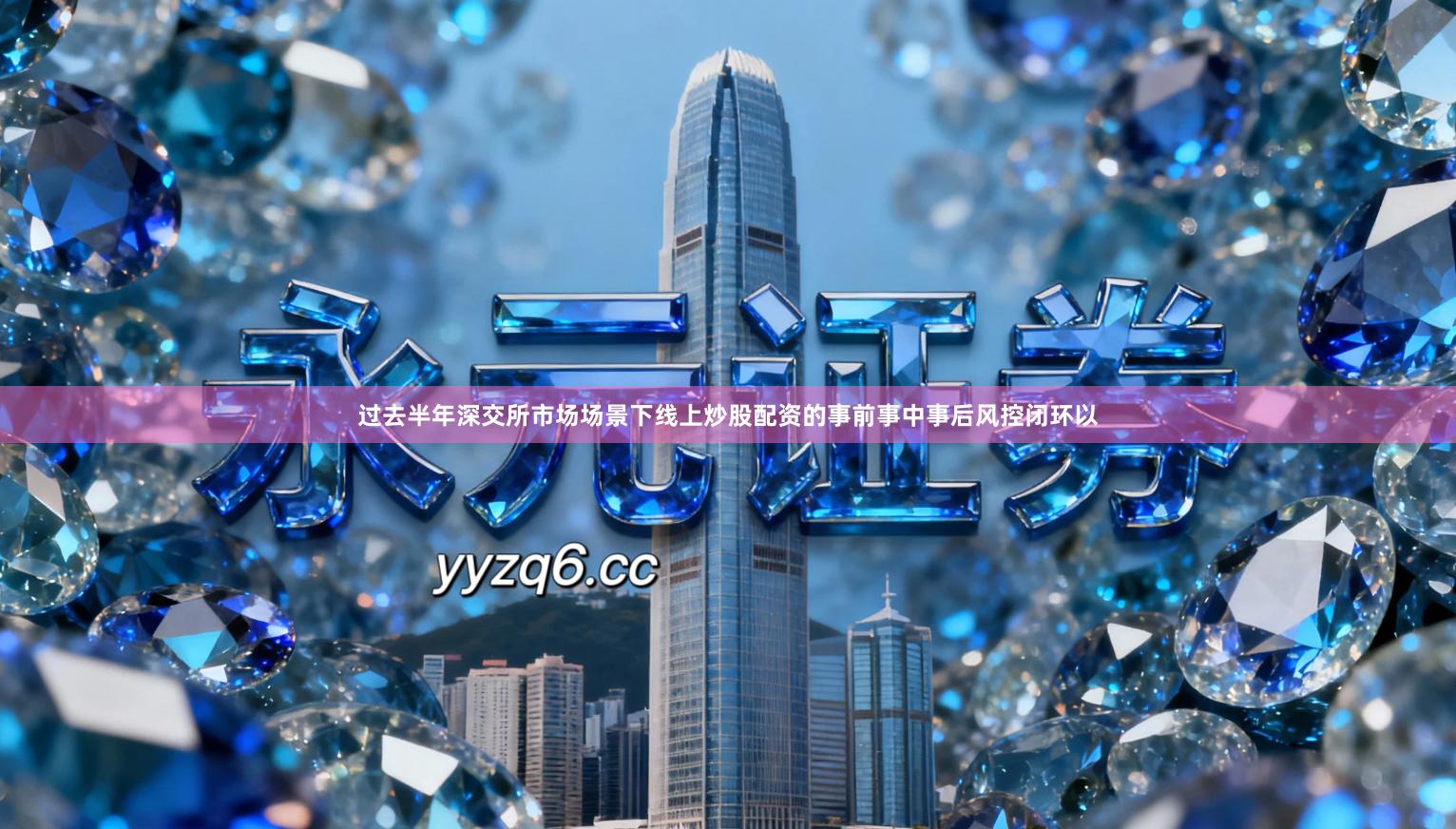 过去半年深交所市场场景下线上炒股配资的事前事中事后风控闭环以