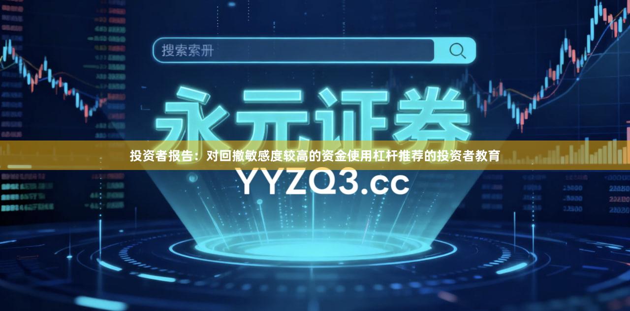 投资者报告：对回撤敏感度较高的资金使用杠杆推荐的投资者教育