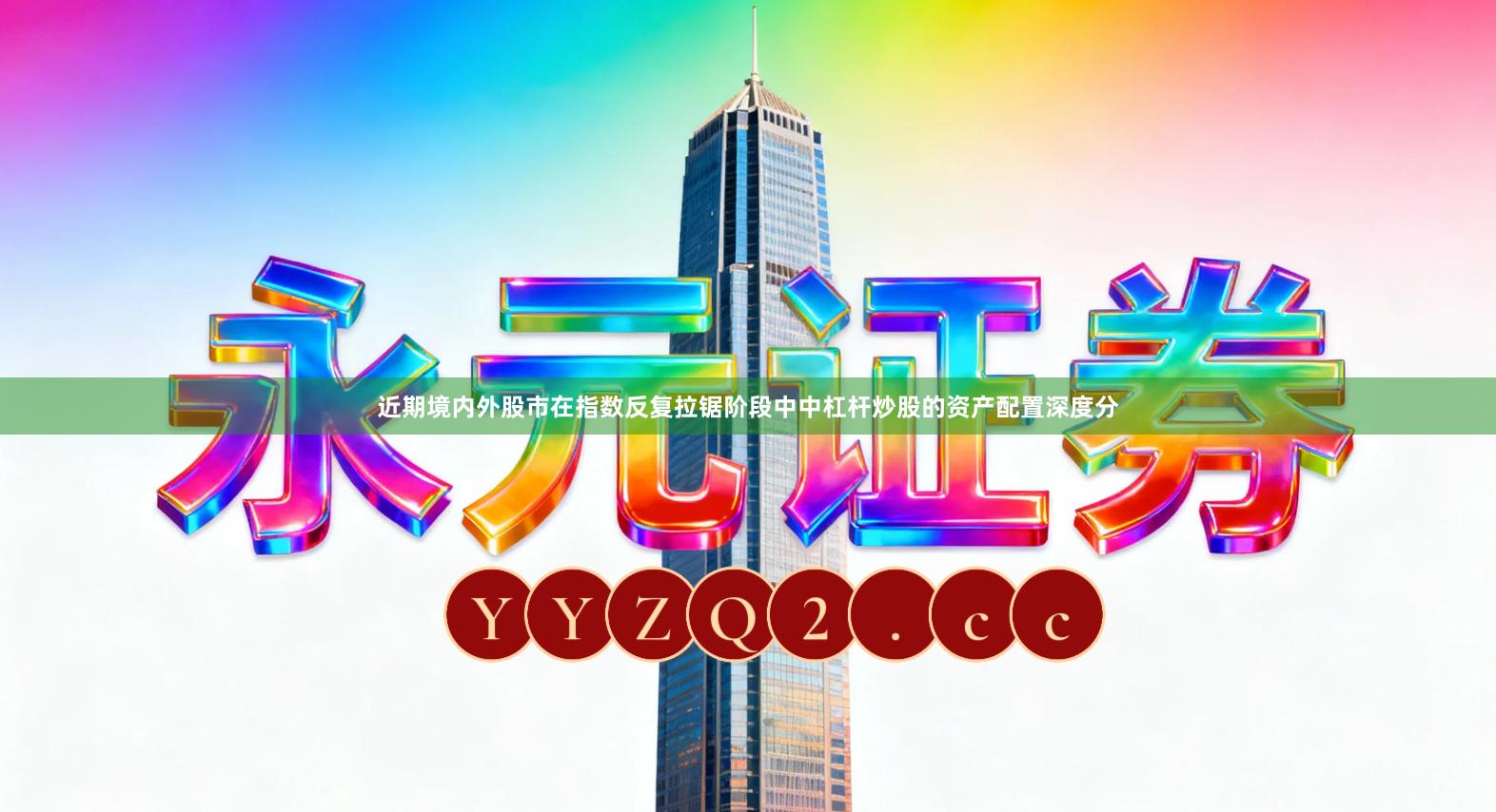 近期境内外股市在指数反复拉锯阶段中中杠杆炒股的资产配置深度分