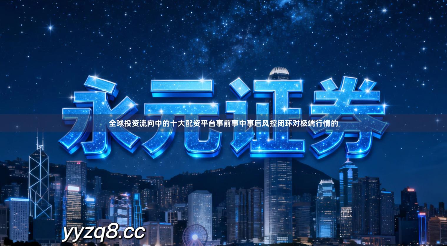 全球投资流向中的十大配资平台事前事中事后风控闭环对极端行情的