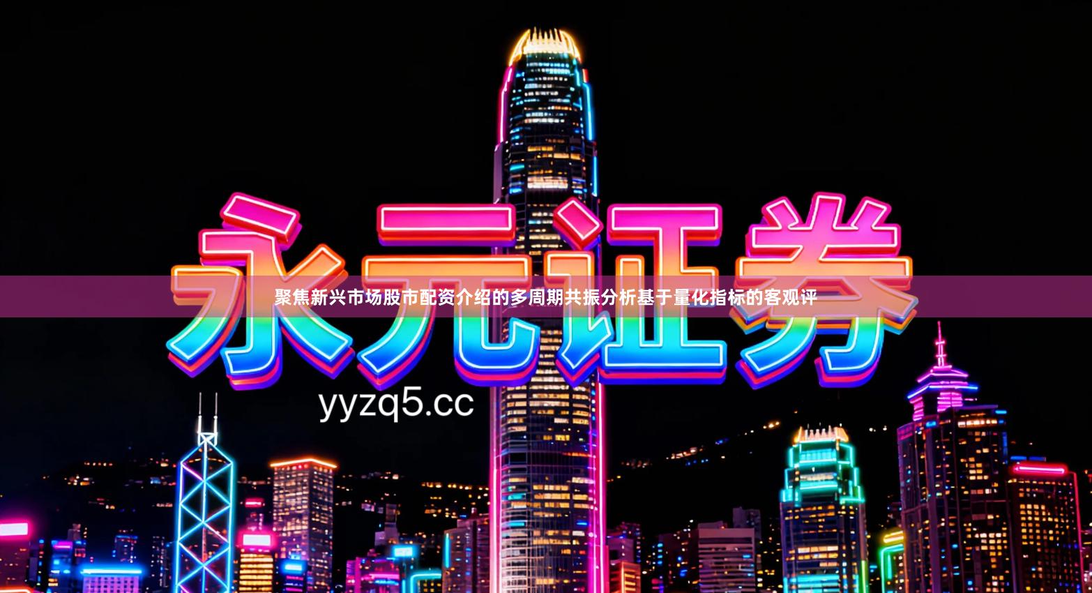 聚焦新兴市场股市配资介绍的多周期共振分析基于量化指标的客观评