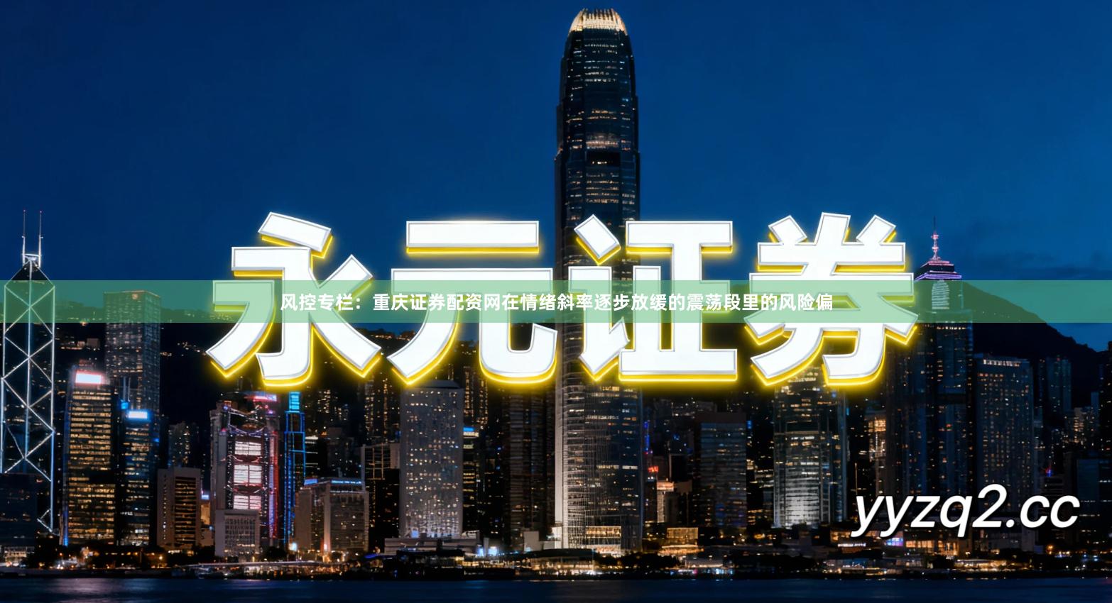 风控专栏：重庆证券配资网在情绪斜率逐步放缓的震荡段里的风险偏