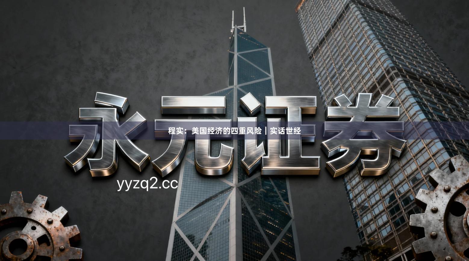 程实：美国经济的四重风险︱实话世经