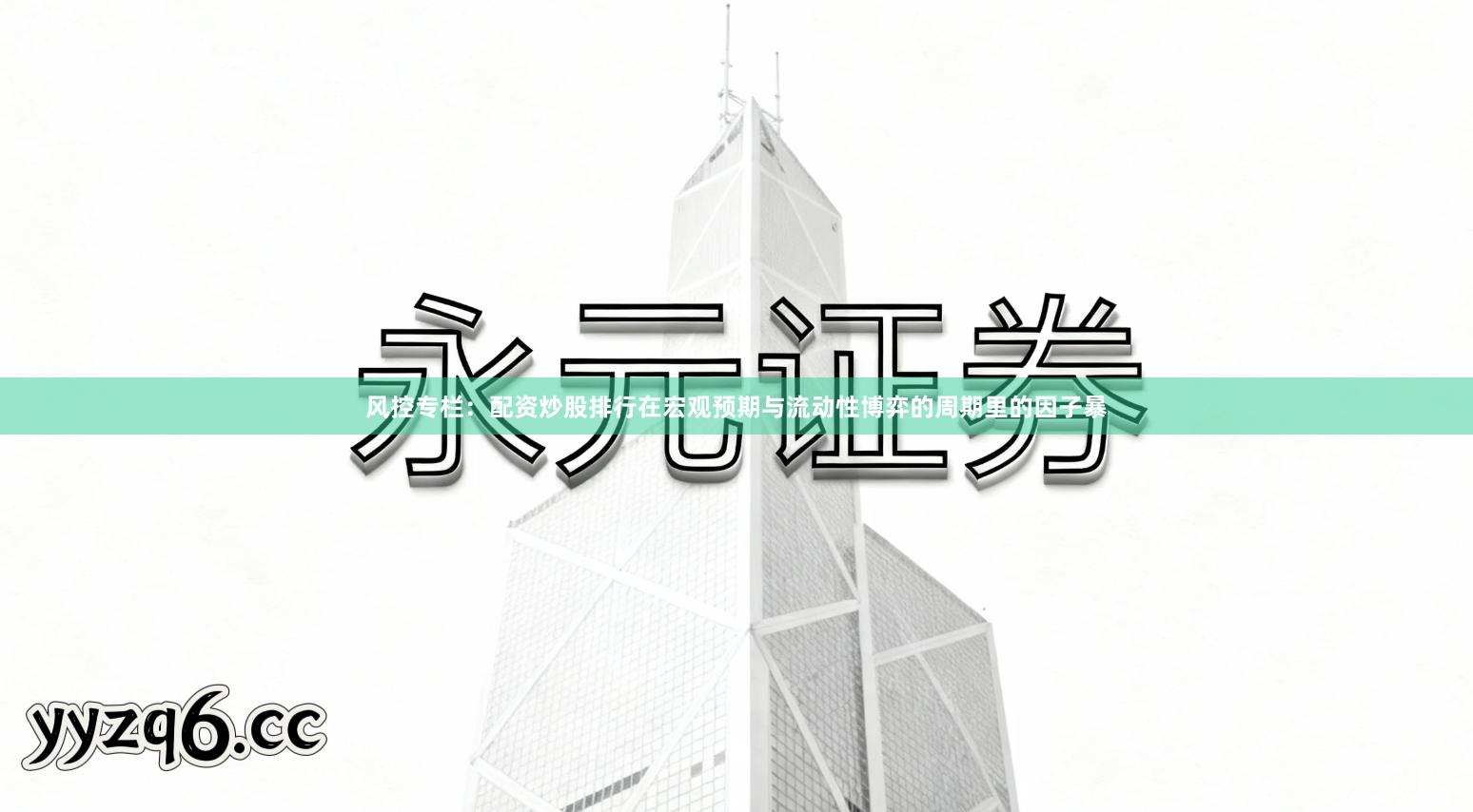 风控专栏：配资炒股排行在宏观预期与流动性博弈的周期里的因子暴