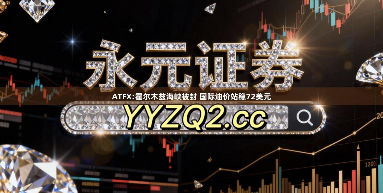 ATFX:霍尔木兹海峡被封 国际油价站稳72美元