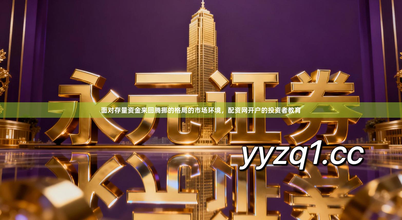 面对存量资金来回腾挪的格局的市场环境，配资网开户的投资者教育